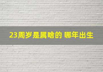 23周岁是属啥的 哪年出生